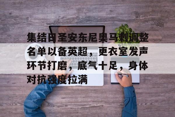 九游体育-集结日圣安东尼奥马刺调整名单以备英超，更衣室发声环节打磨，底气十足，身体对抗强度拉满的简单介绍